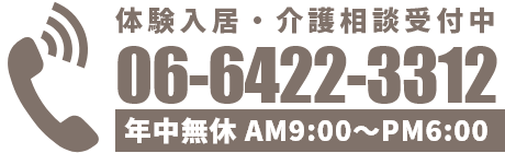 体験入居・介護相談受付中 06-6422-3312 年中無休 AM9:00 ~ PM6:00